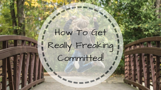 How To Get Really Freaking Committed!