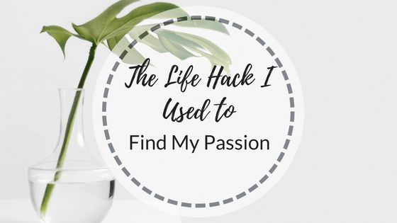 The Life Hack I Used To Find My Passion