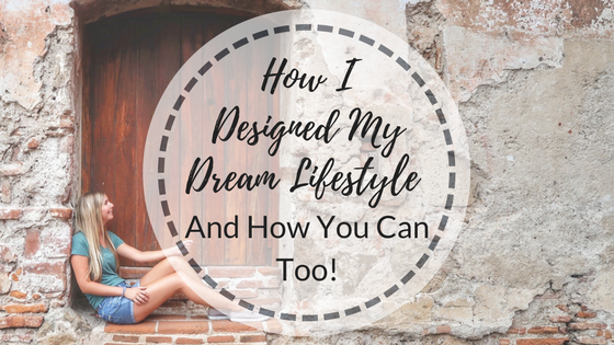 How I Designed My Dream Lifestyle – And How You Can Too!