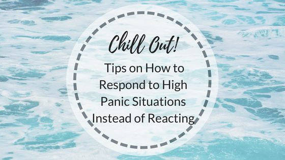 Chill Out! Tips on How to Respond to High Panic Situations Instead of Reacting