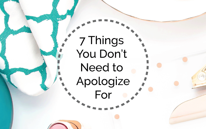 7 Things You Don’t Need To Apologize For