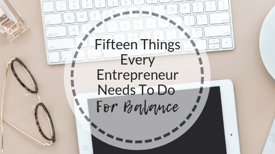 Fifteen Things Every Entrepreneur Needs To Do For Balance