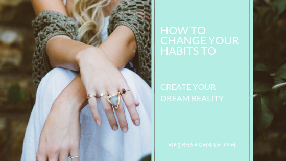 How To Change Your Habits To Create Your Dream Reality
