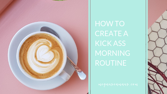 How To Create A Kick Ass Morning Routine