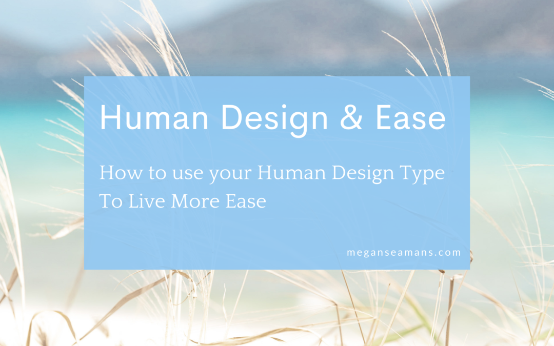 Human Design and Ease: How To Use Your Human Design Type To Live More Ease